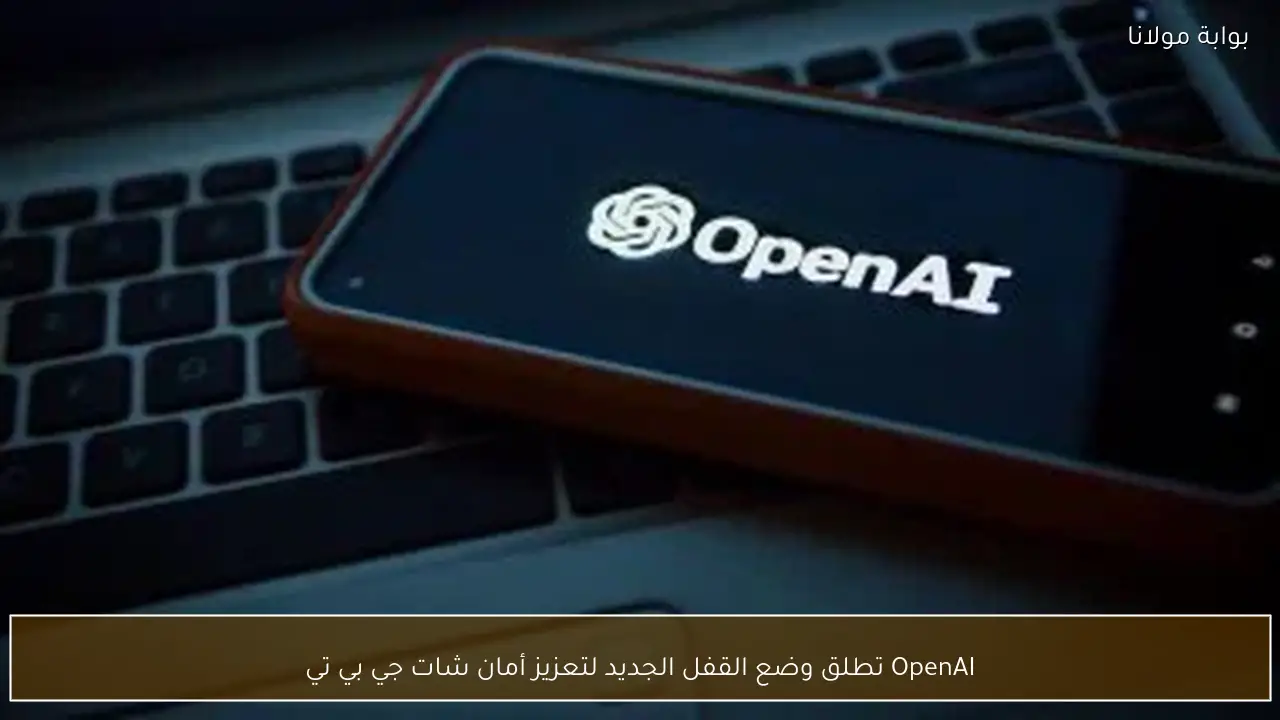 OpenAI تطلق وضع القفل الجديد لتعزيز أمان شات جي بي تي