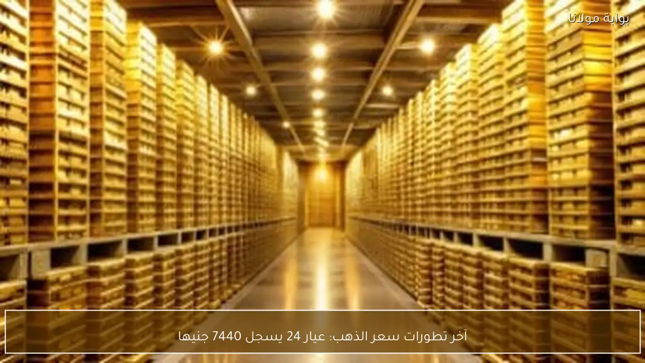 آخر تطورات سعر الذهب: عيار 24 يسجل 7440 جنيها