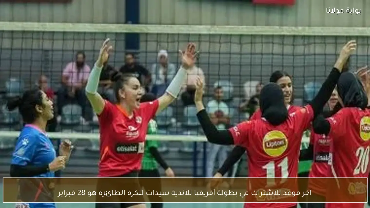 آخر موعد للاشتراك في بطولة أفريقيا للأندية سيدات للكرة الطائرة هو 28 فبراير
