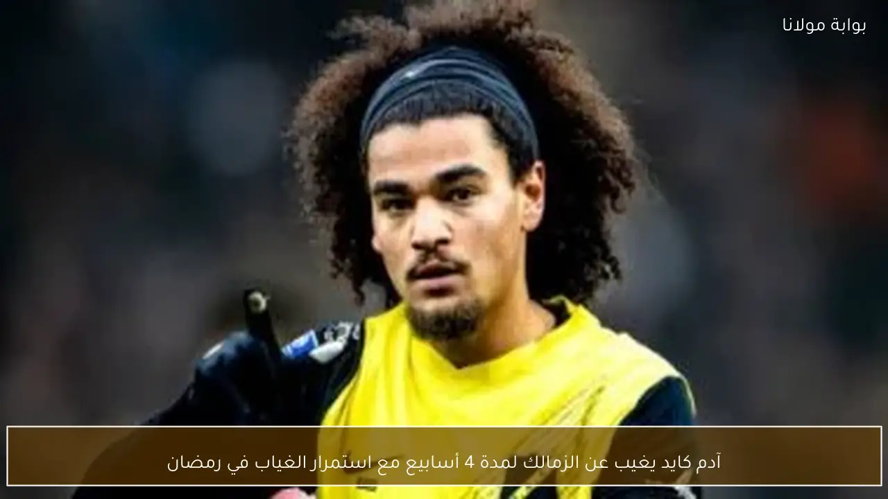آدم كايد يغيب عن الزمالك لمدة 4 أسابيع مع استمرار الغياب في رمضان