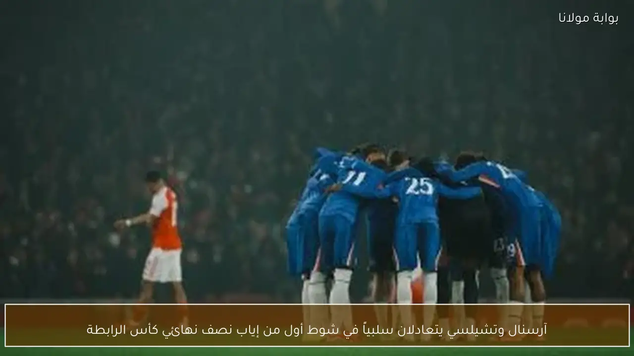 آرسنال وتشيلسي يتعادلان سلبياً في شوط أول من إياب نصف نهائي كأس الرابطة