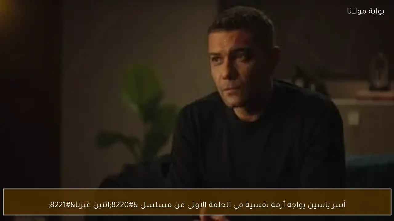 آسر ياسين يواجه أزمة نفسية في الحلقة الأولى من مسلسل “اتنين غيرنا”