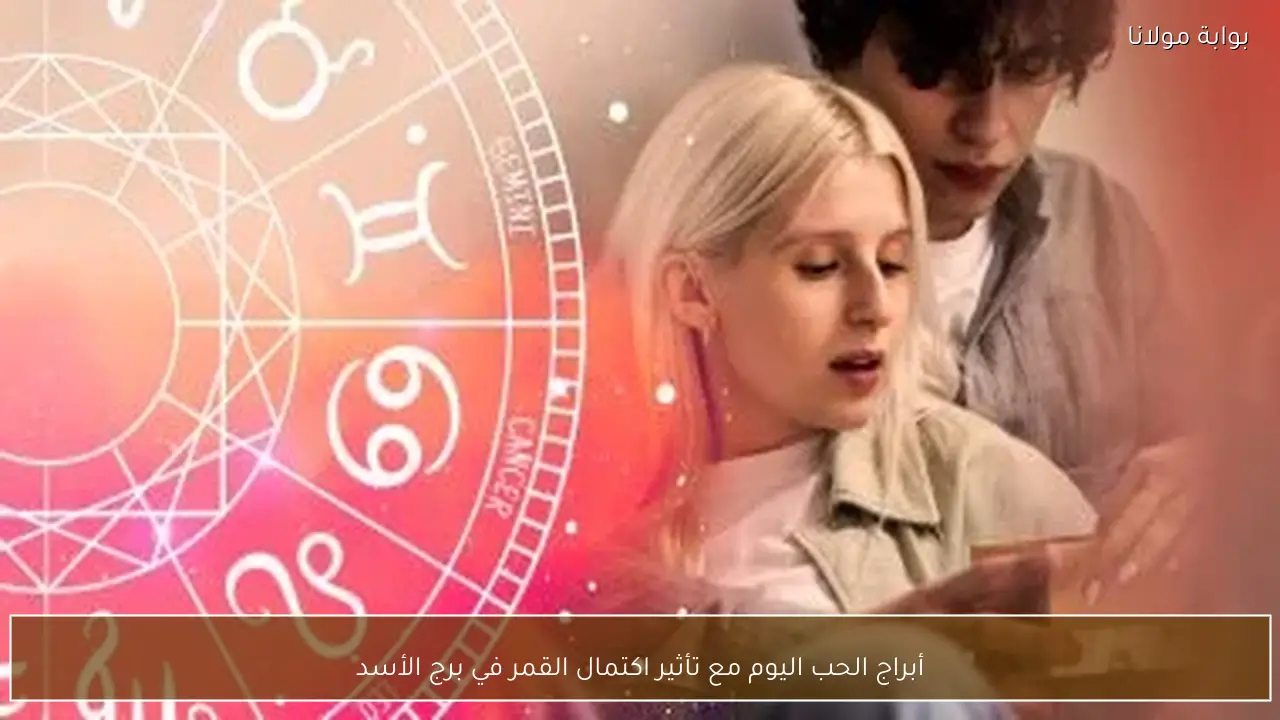 أبراج الحب اليوم مع تأثير اكتمال القمر في برج الأسد