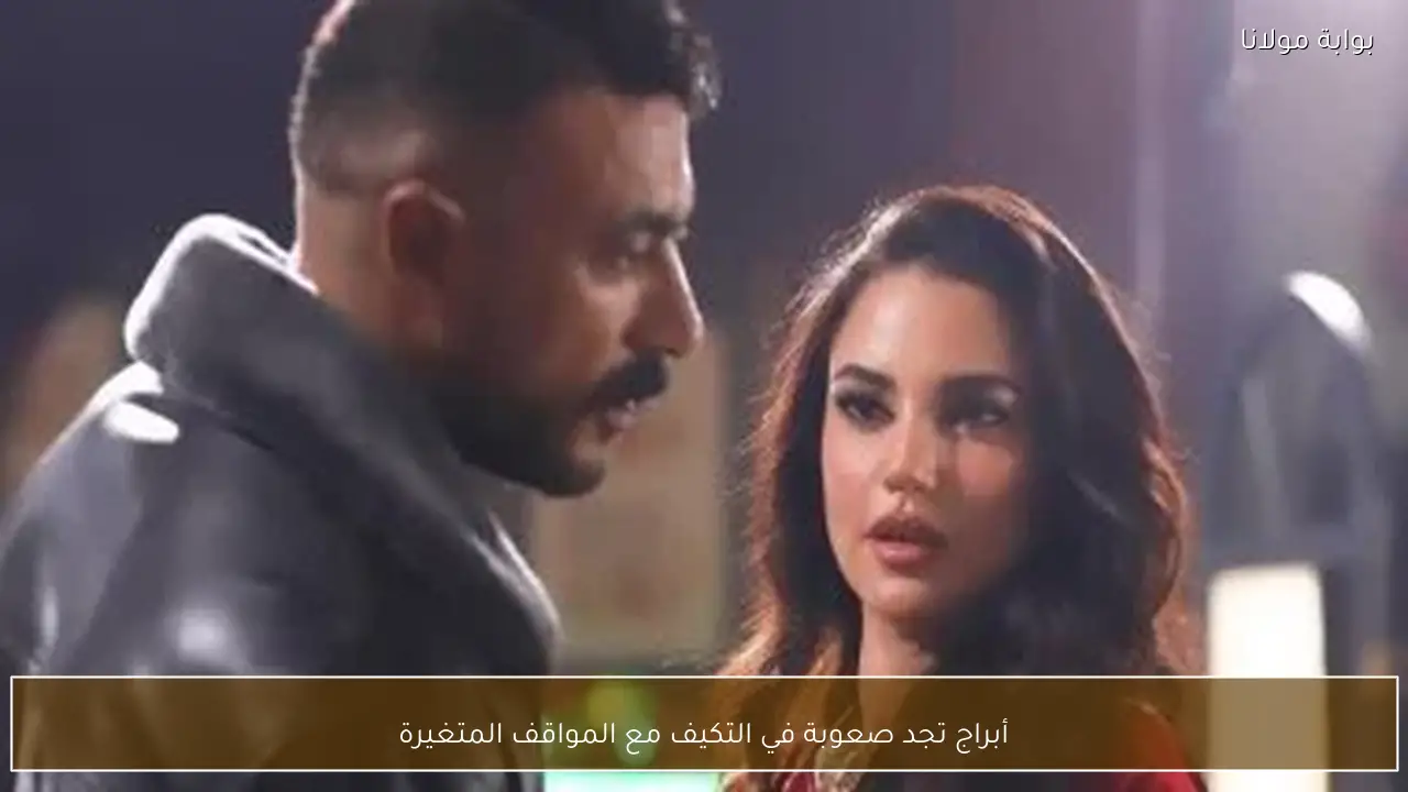 أبراج تجد صعوبة في التكيف مع المواقف المتغيرة