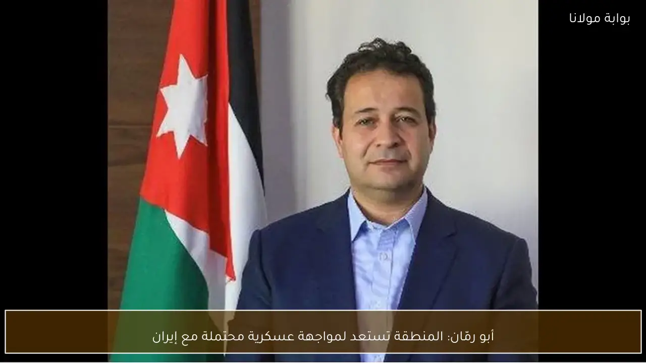 أبو رمّان: المنطقة تستعد لمواجهة عسكرية محتملة مع إيران