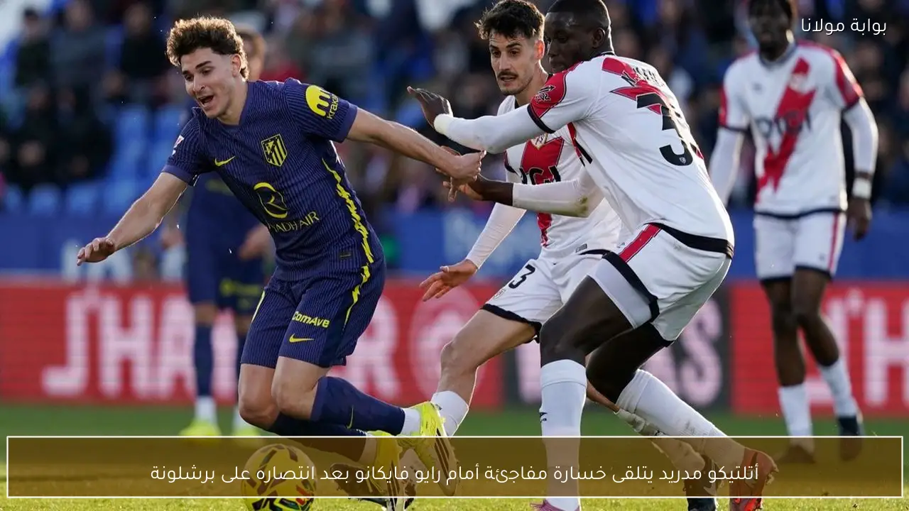 أتلتيكو مدريد يتلقى خسارة مفاجئة أمام رايو فايكانو بعد انتصاره على برشلونة
