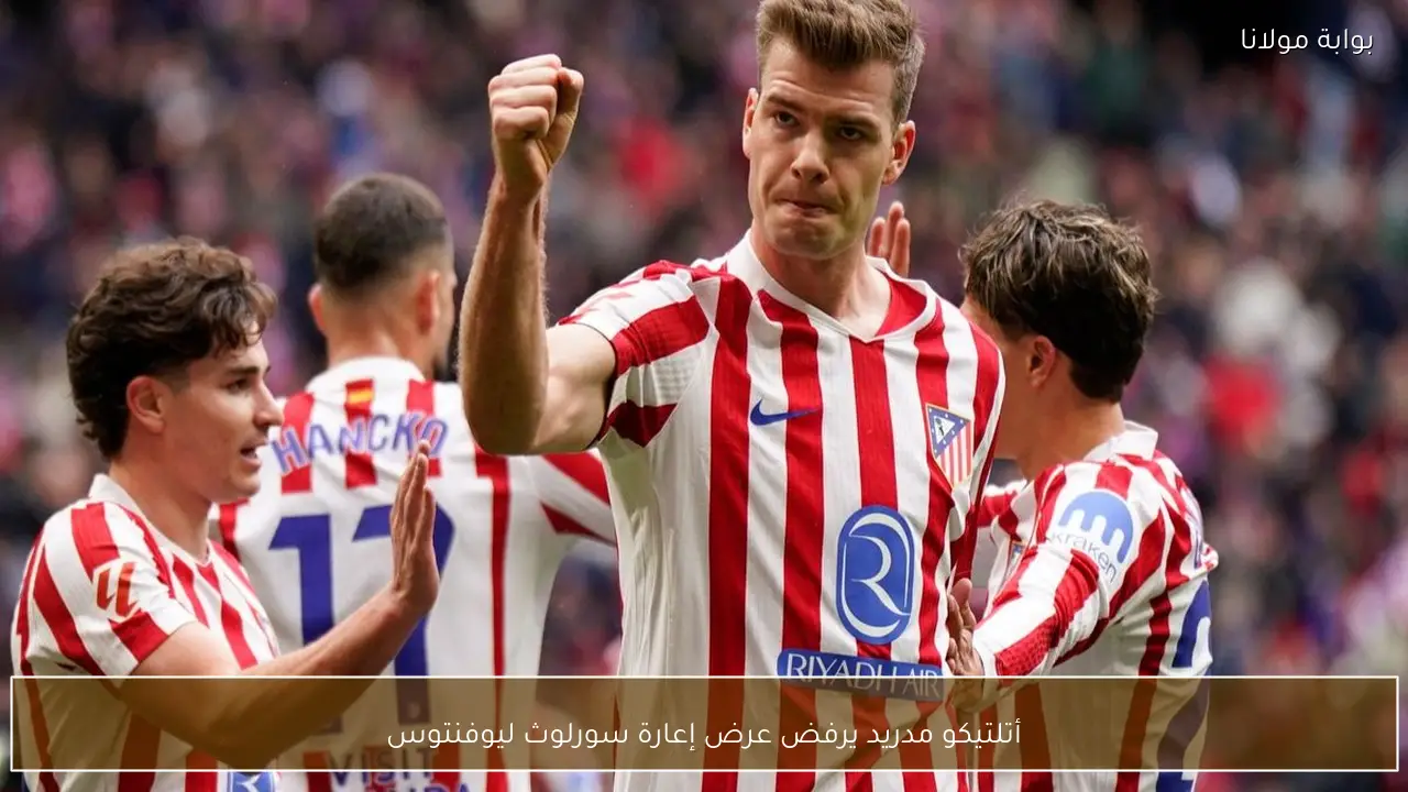 أتلتيكو مدريد يرفض عرض إعارة سورلوث ليوفنتوس