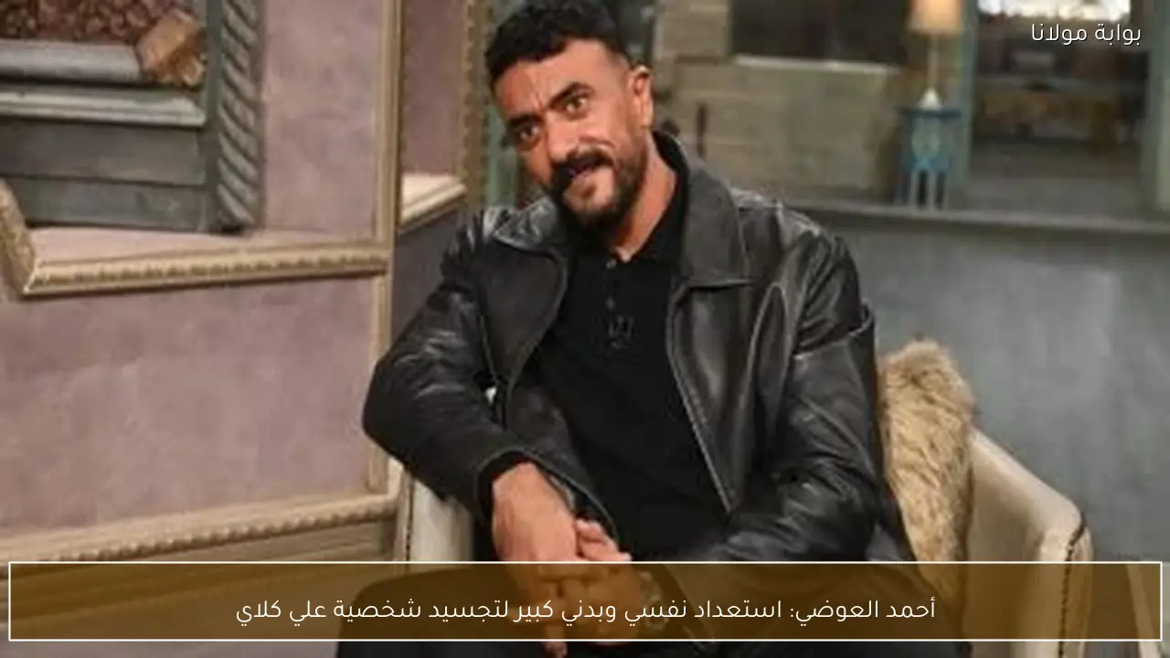 أحمد العوضي: استعداد نفسي وبدني كبير لتجسيد شخصية علي كلاي