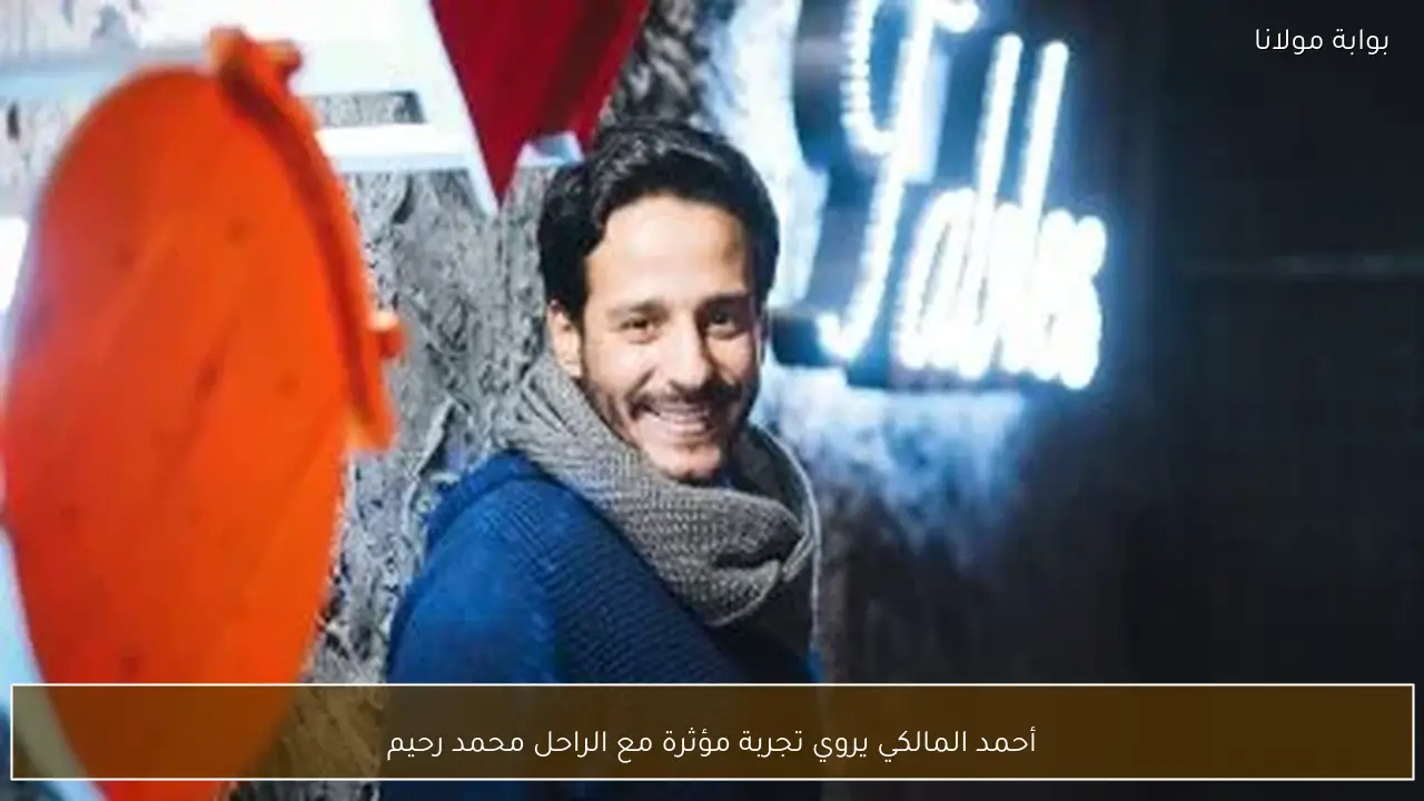 أحمد المالكي يروي تجربة مؤثرة مع الراحل محمد رحيم