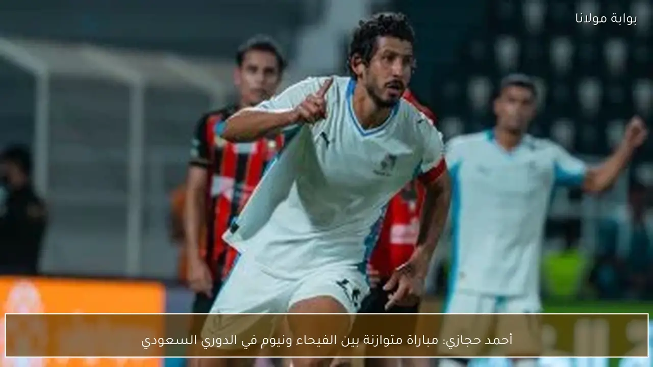 أحمد حجازي: مباراة متوازنة بين الفيحاء ونيوم في الدوري السعودي
