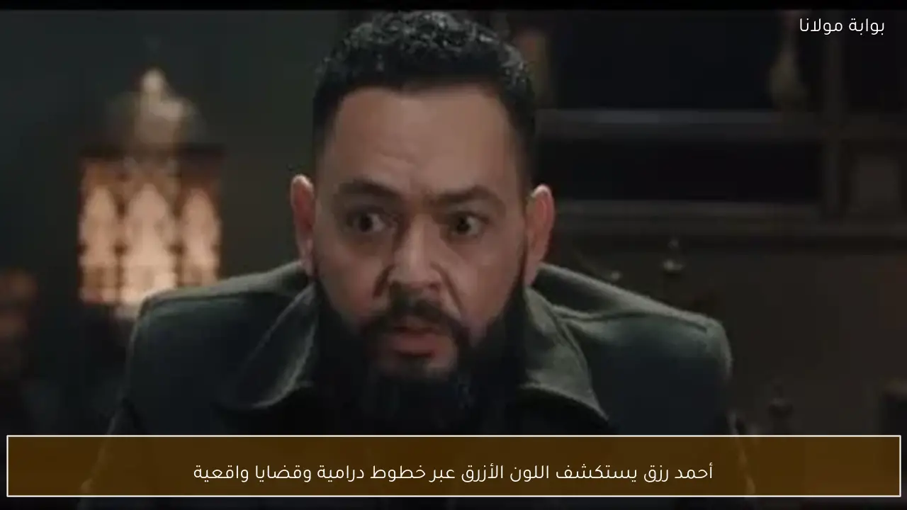 أحمد رزق يستكشف اللون الأزرق عبر خطوط درامية وقضايا واقعية