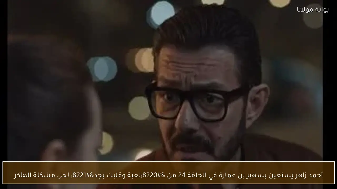 أحمد زاهر يستعين بسهير بن عمارة في الحلقة 24 من “لعبة وقلبت بجد” لحل مشكلة الهاكر