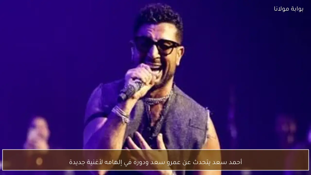 أحمد سعد يتحدث عن عمرو سعد ودوره في إلهامه لأغنية جديدة