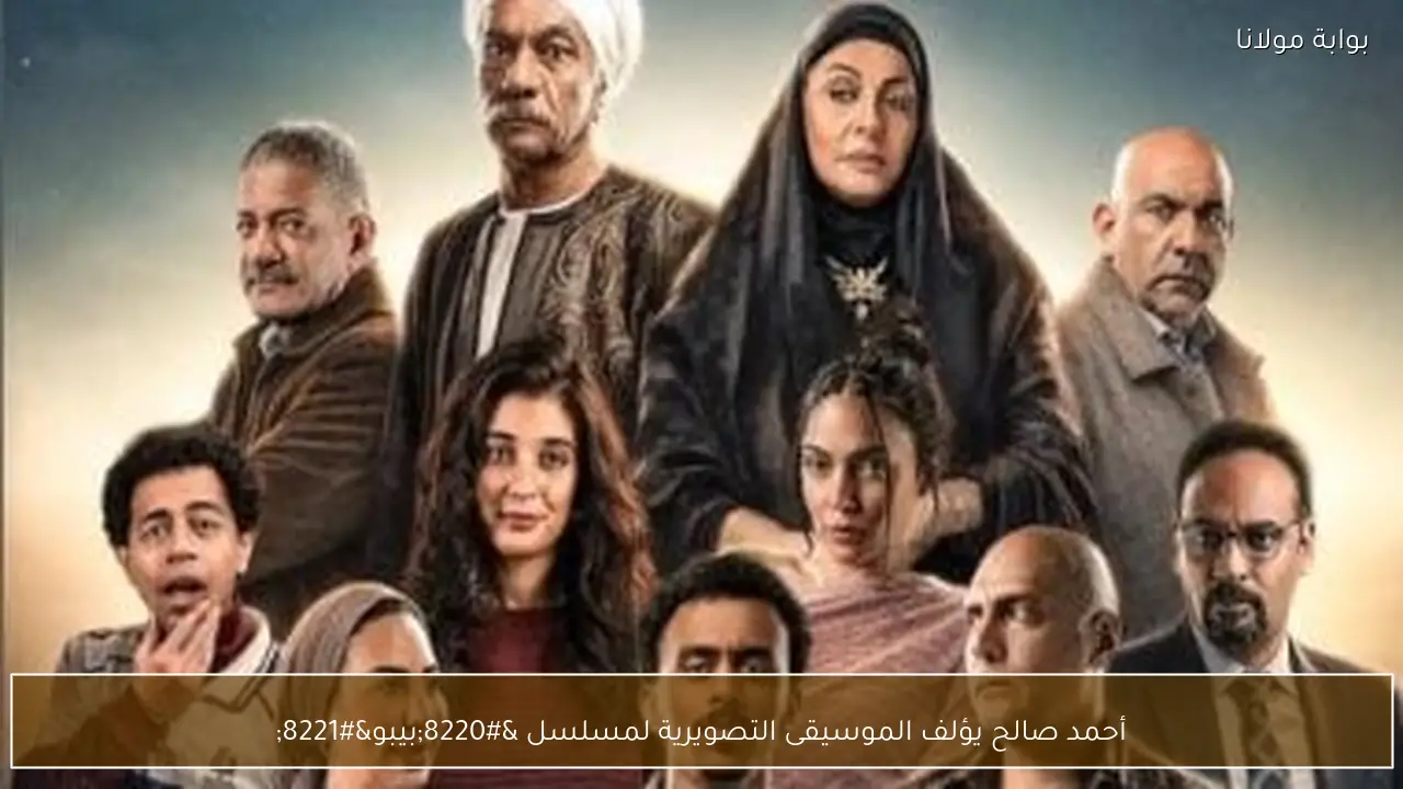 أحمد صالح يؤلف الموسيقى التصويرية لمسلسل “بيبو”