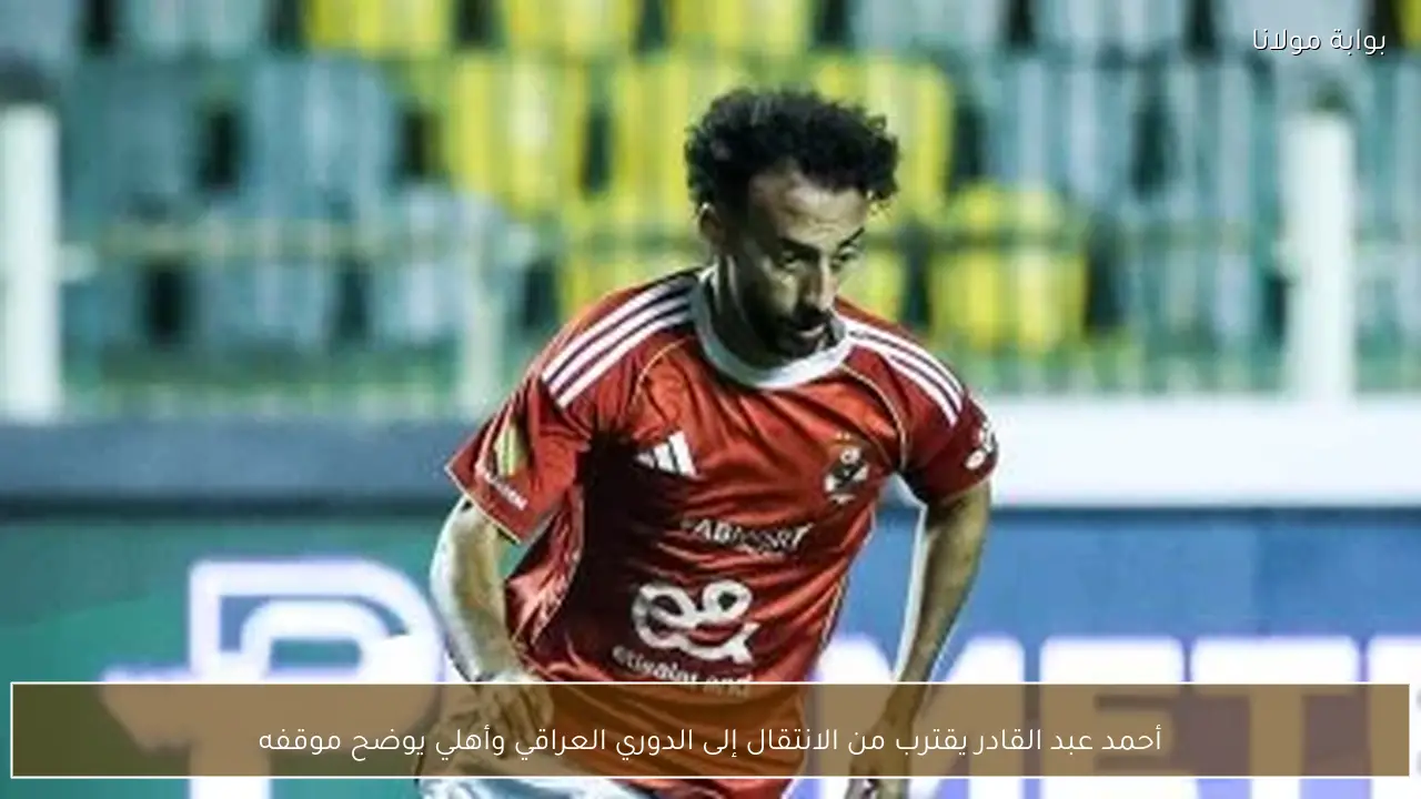 أحمد عبد القادر يقترب من الانتقال إلى الدوري العراقي وأهلي يوضح موقفه