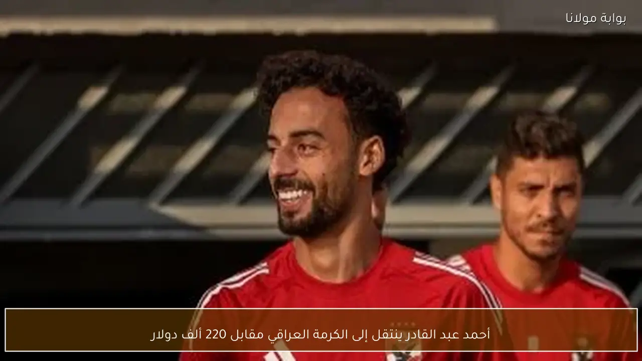 أحمد عبد القادر ينتقل إلى الكرمة العراقي مقابل 220 ألف دولار