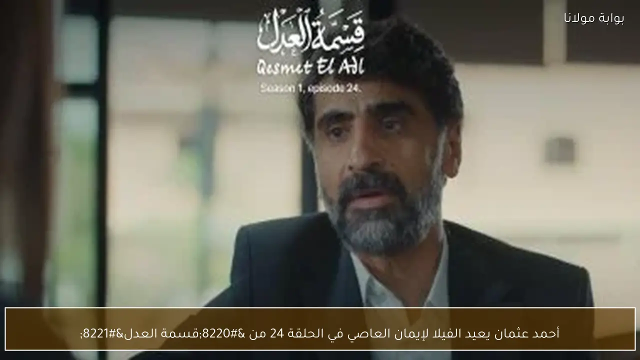 أحمد عثمان يعيد الفيلا لإيمان العاصي في الحلقة 24 من “قسمة العدل”