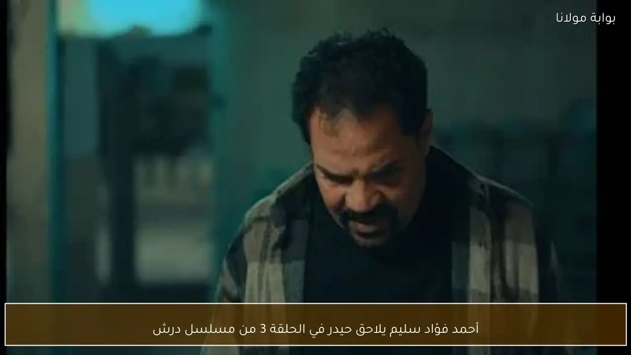 أحمد فؤاد سليم يلاحق حيدر في الحلقة 3 من مسلسل درش