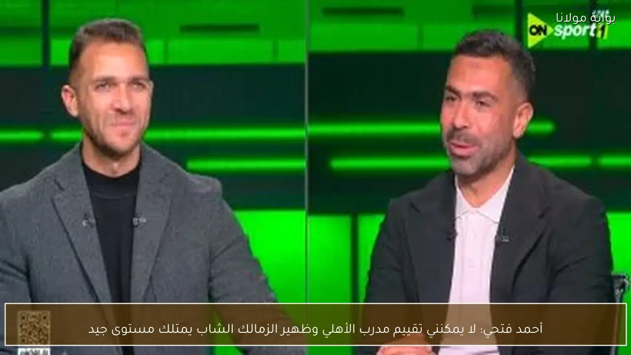 أحمد فتحي: لا يمكنني تقييم مدرب الأهلي وظهير الزمالك الشاب يمتلك مستوى جيد