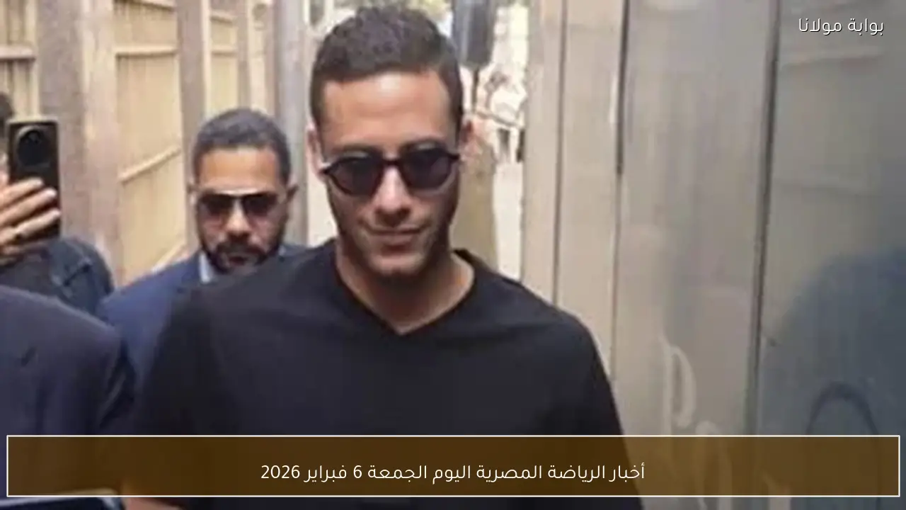 أخبار الرياضة المصرية اليوم الجمعة 6 فبراير 2026