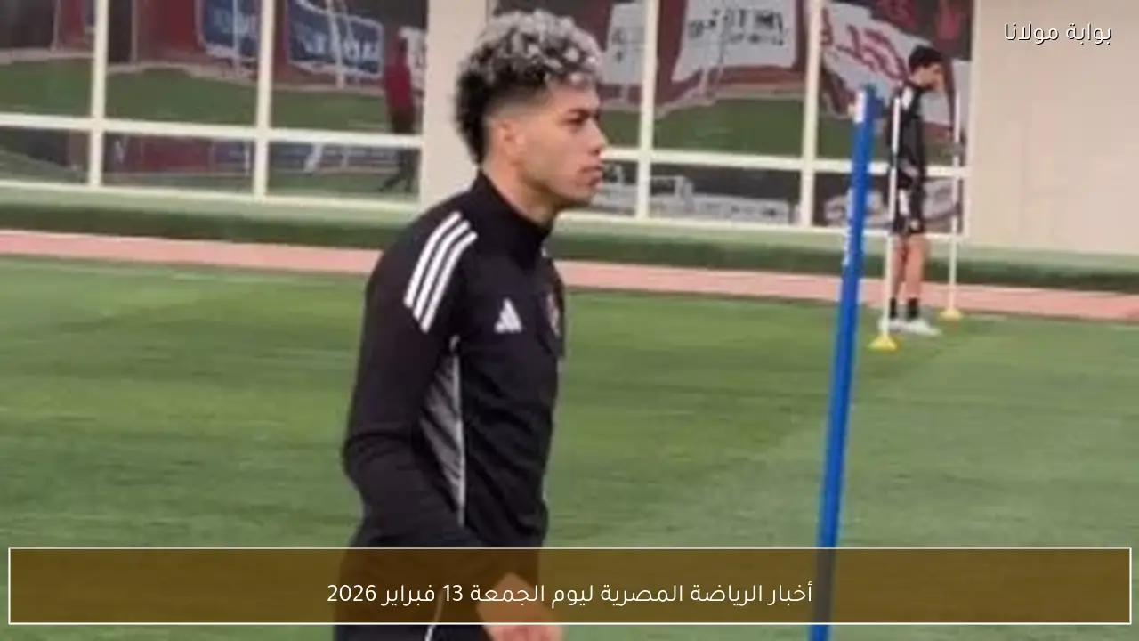 أخبار الرياضة المصرية ليوم الجمعة 13 فبراير 2026