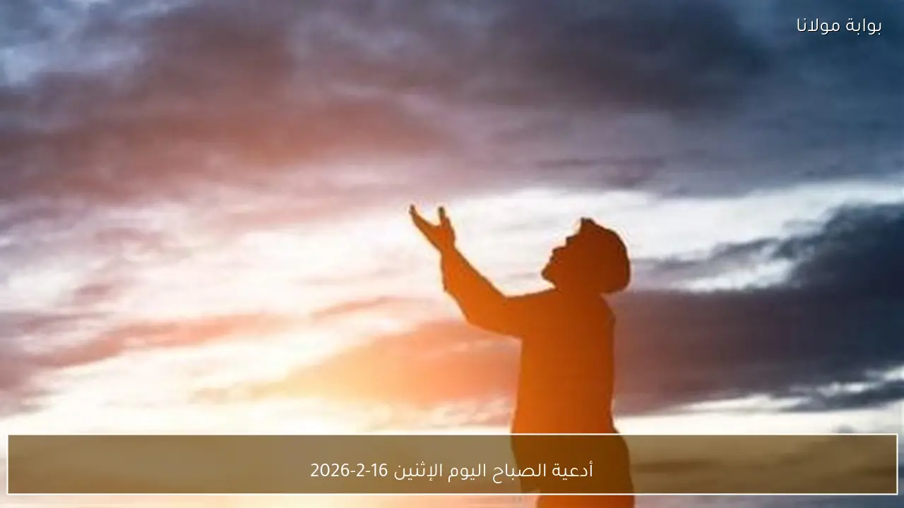 أدعية الصباح اليوم الإثنين 16-2-2026