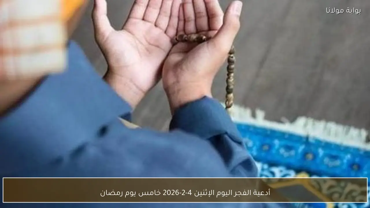 أدعية الفجر اليوم الإثنين 4-2-2026 خامس يوم رمضان