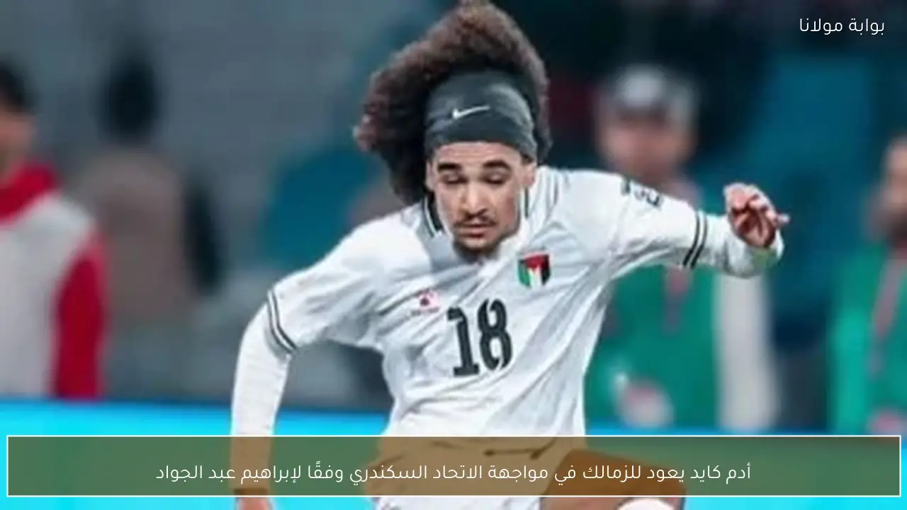 أدم كايد يعود للزمالك في مواجهة الاتحاد السكندري وفقًا لإبراهيم عبد الجواد