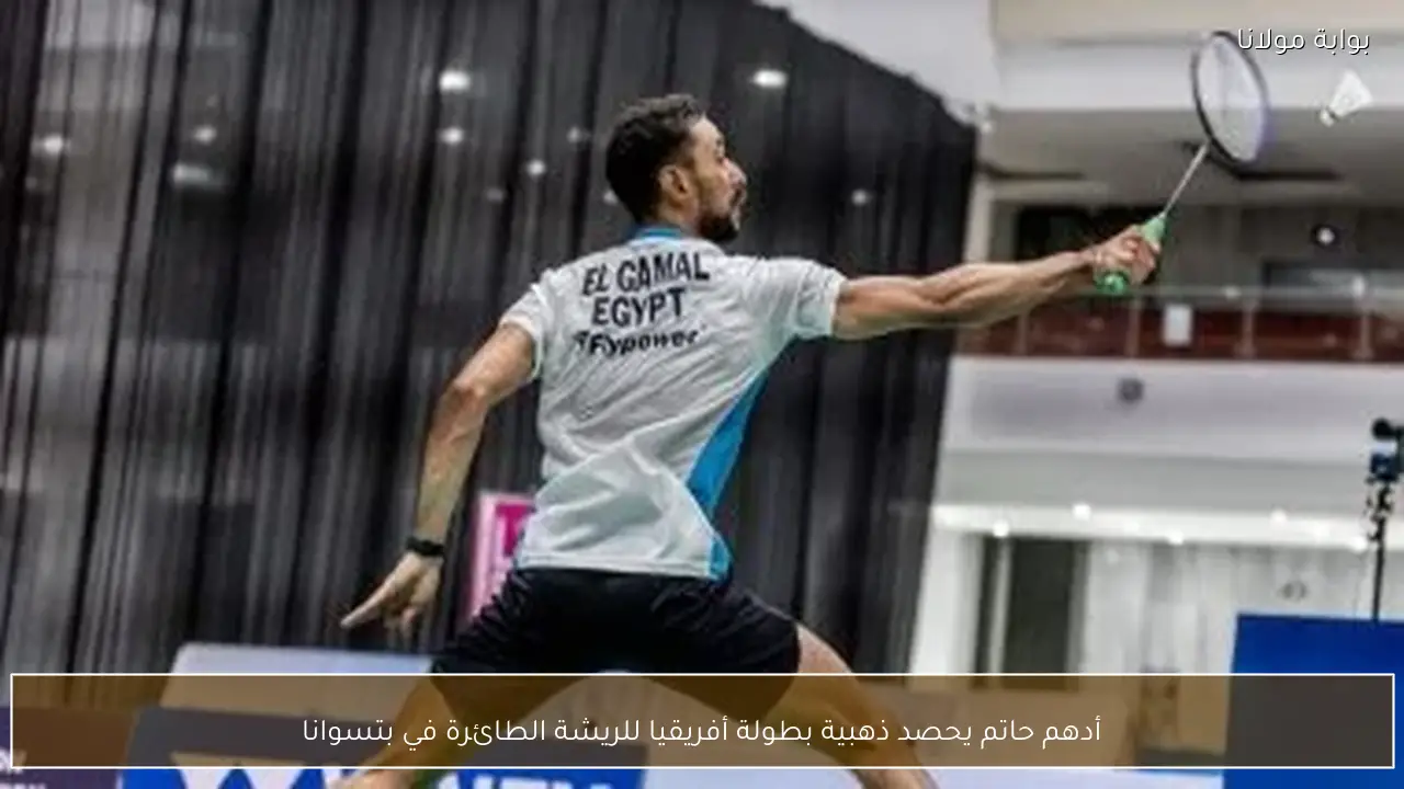 أدهم حاتم يحصد ذهبية بطولة أفريقيا للريشة الطائرة في بتسوانا