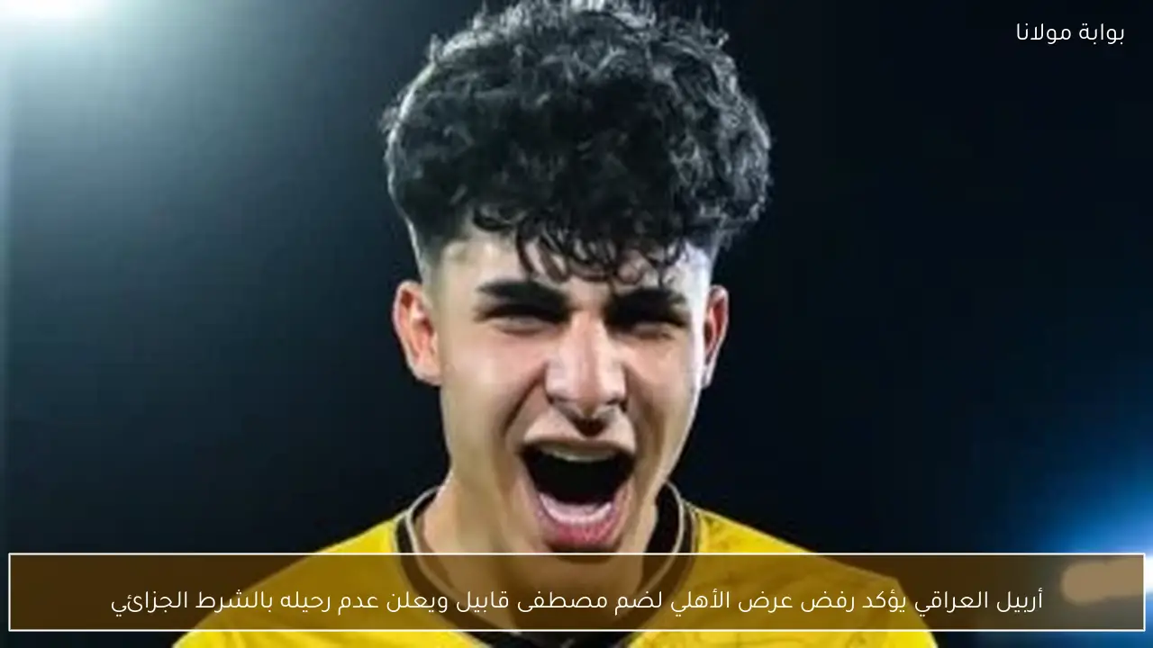 أربيل العراقي يؤكد رفض عرض الأهلي لضم مصطفى قابيل ويعلن عدم رحيله بالشرط الجزائي