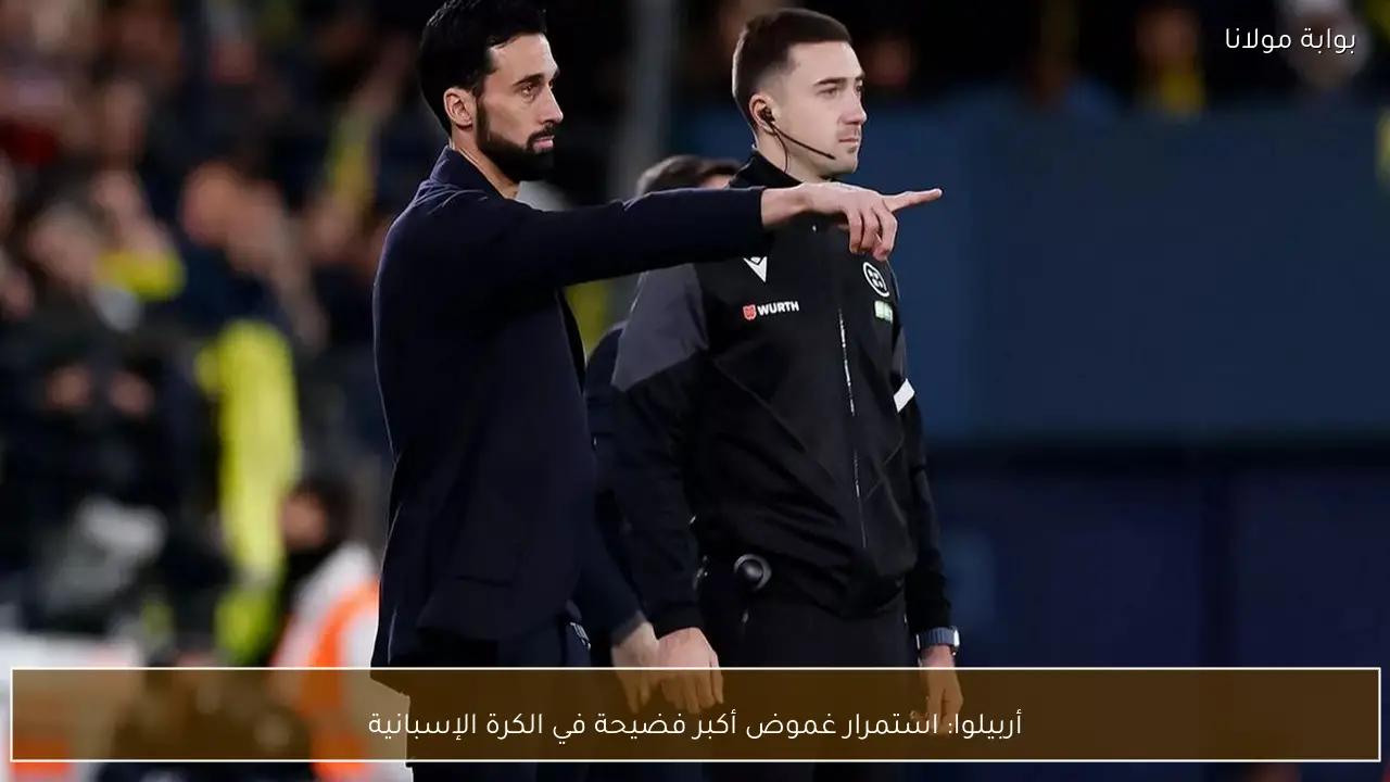 أربيلوا: استمرار غموض أكبر فضيحة في الكرة الإسبانية