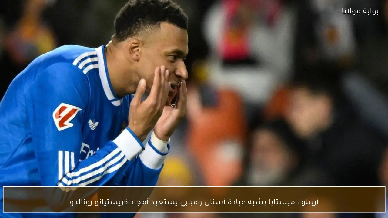 أربيلوا: ميستايا يشبه عيادة أسنان ومبابي يستعيد أمجاد كريستيانو رونالدو