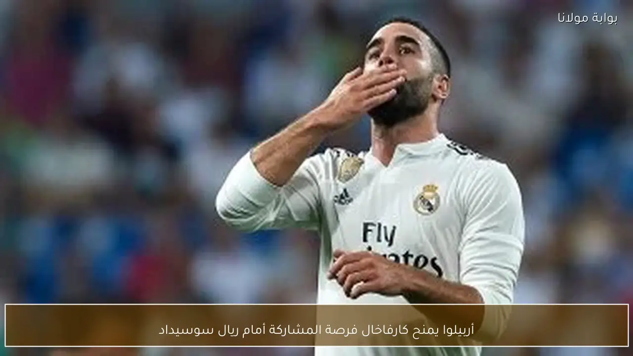 أربيلوا يمنح كارفاخال فرصة المشاركة أمام ريال سوسيداد