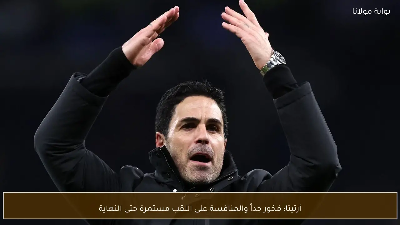 أرتيتا: فخور جداً والمنافسة على اللقب مستمرة حتى النهاية