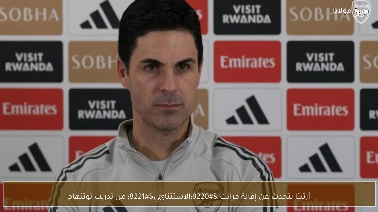 أرتيتا يتحدث عن إقالة فرانك “الاستثنائي” من تدريب توتنهام