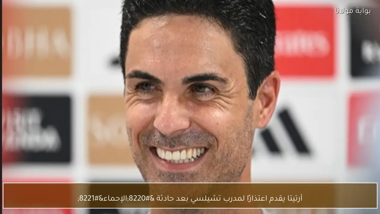 أرتيتا يقدم اعتذارًا لمدرب تشيلسي بعد حادثة “الإحماء”