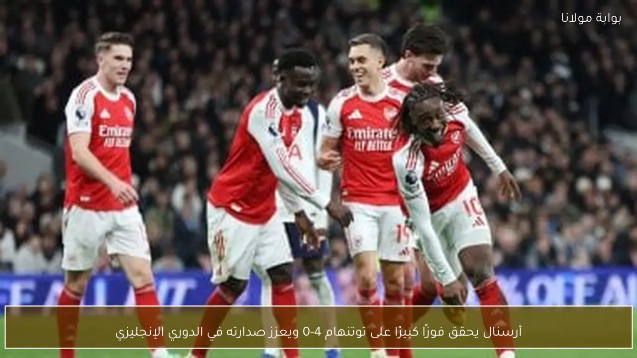أرسنال يحقق فوزًا كبيرًا على توتنهام 4-0 ويعزز صدارته في الدوري الإنجليزي