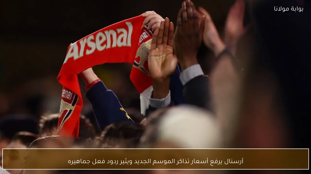 أرسنال يرفع أسعار تذاكر الموسم الجديد ويثير ردود فعل جماهيره