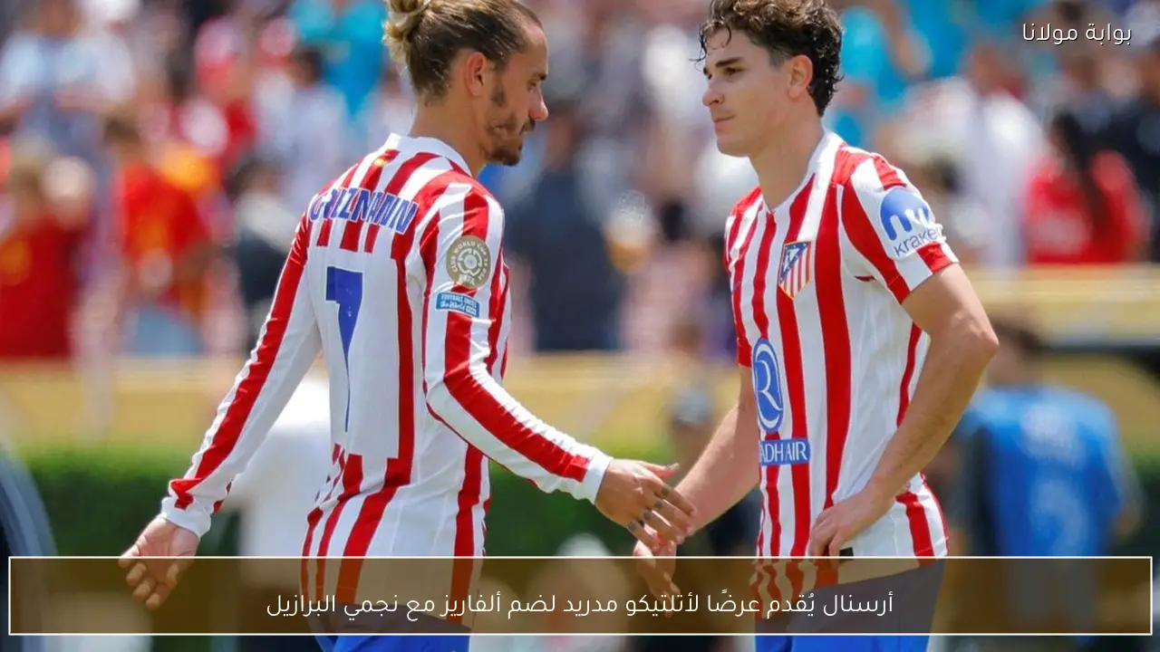 أرسنال يُقدم عرضًا لأتلتيكو مدريد لضم ألفاريز مع نجمي البرازيل