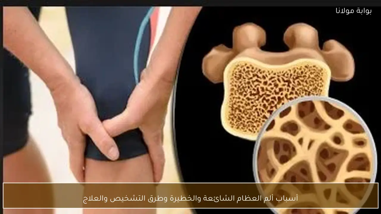 أسباب ألم العظام الشائعة والخطيرة وطرق التشخيص والعلاج