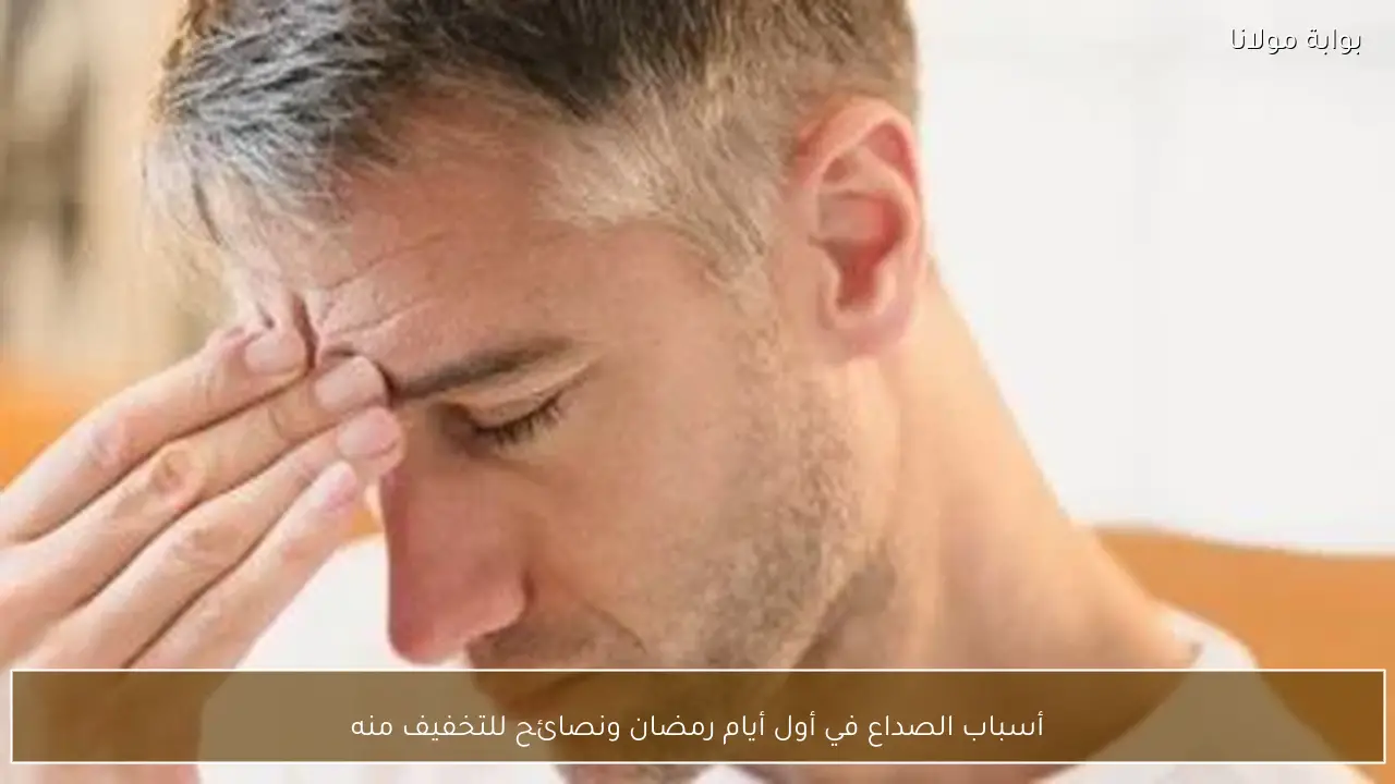 أسباب الصداع في أول أيام رمضان ونصائح للتخفيف منه