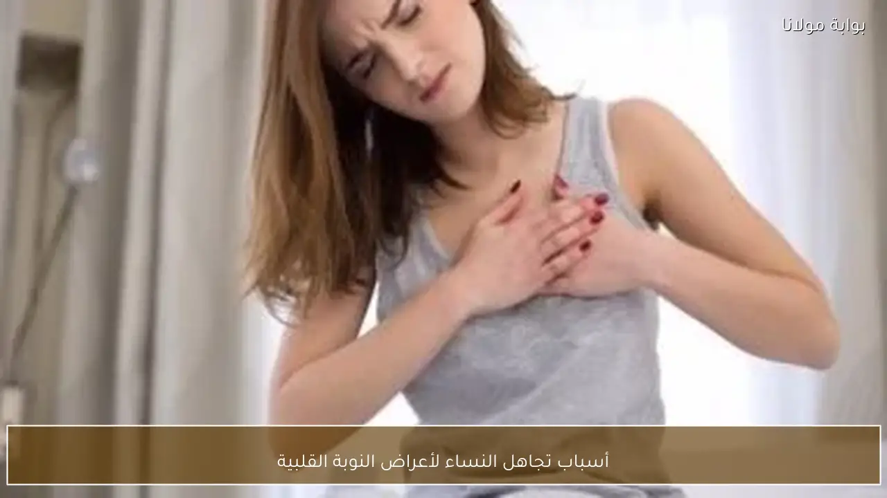 أسباب تجاهل النساء لأعراض النوبة القلبية