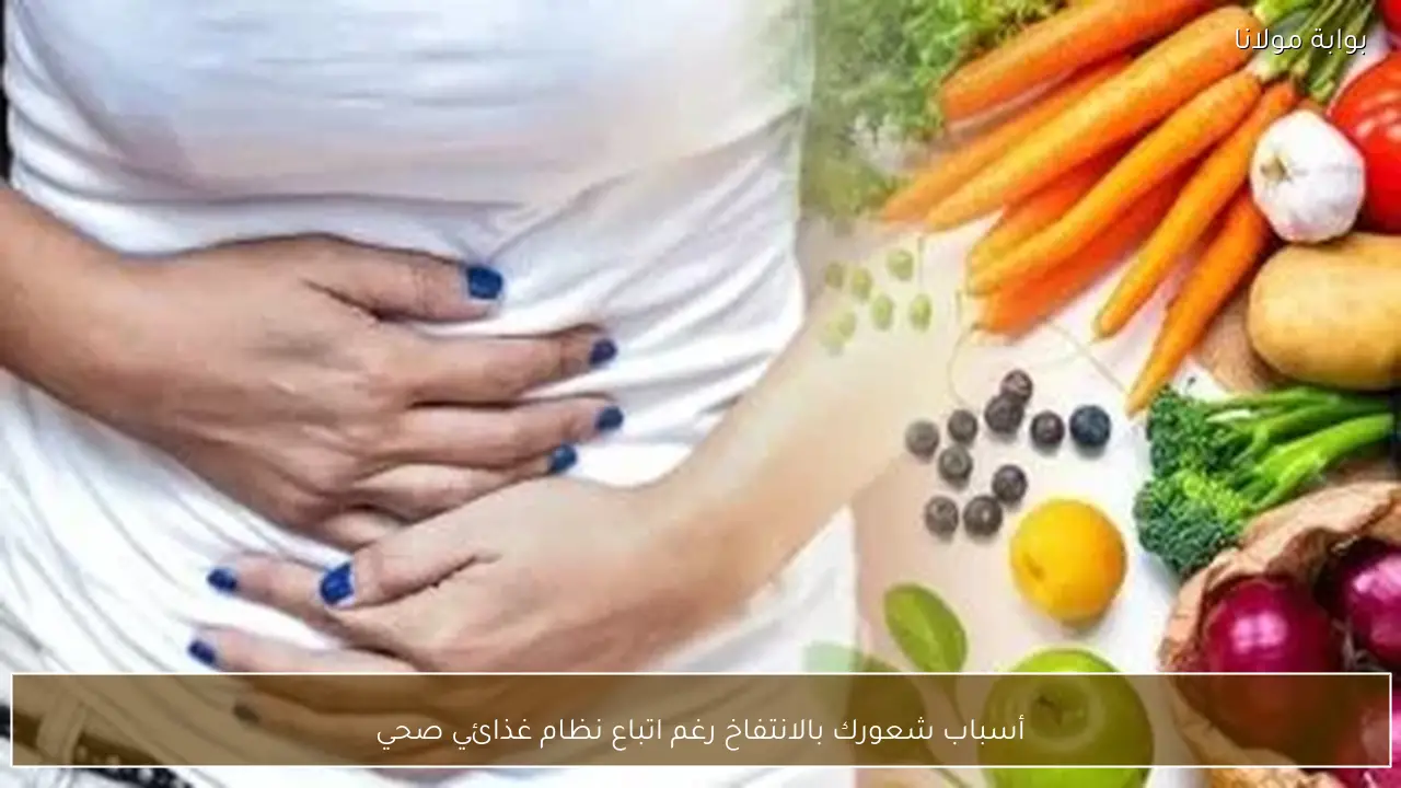 أسباب شعورك بالانتفاخ رغم اتباع نظام غذائي صحي