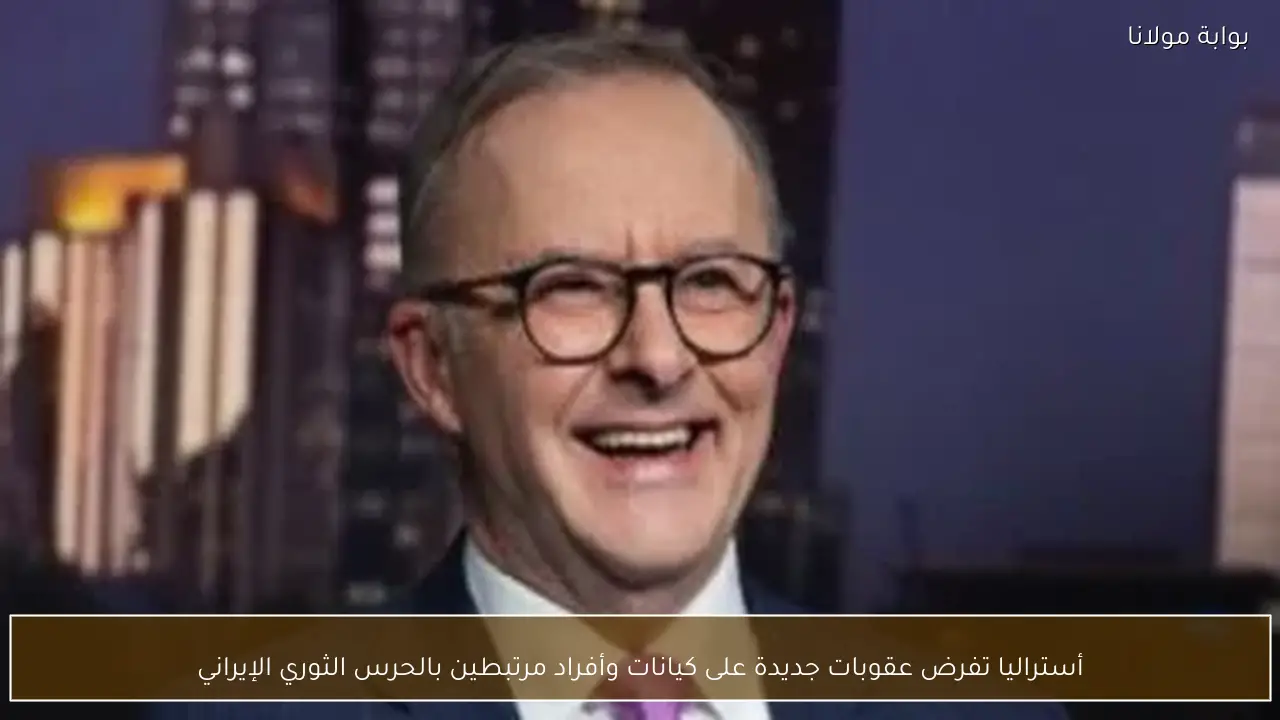 أستراليا تفرض عقوبات جديدة على كيانات وأفراد مرتبطين بالحرس الثوري الإيراني