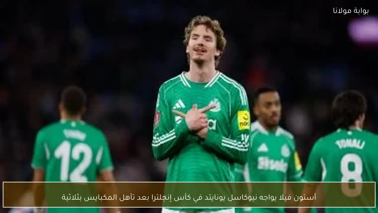 أستون فيلا يواجه نيوكاسل يونايتد في كأس إنجلترا بعد تأهل المكبايس بثلاثية