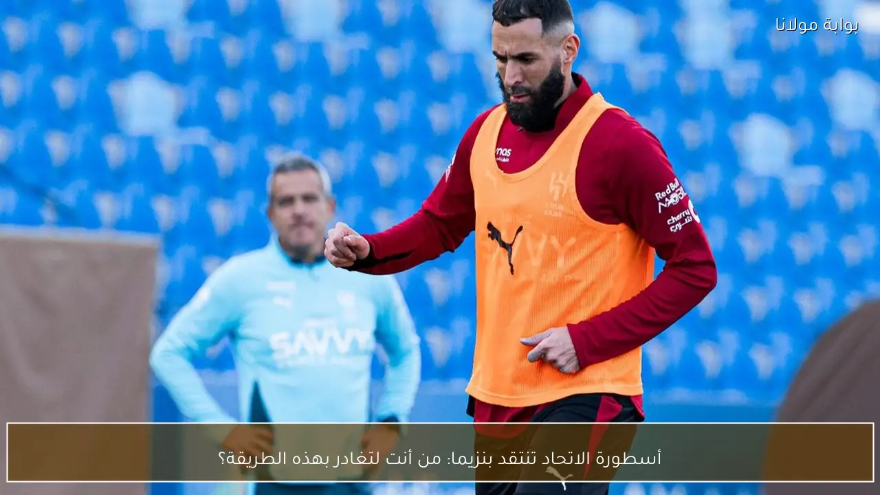 أسطورة الاتحاد تنتقد بنزيما: من أنت لتغادر بهذه الطريقة؟