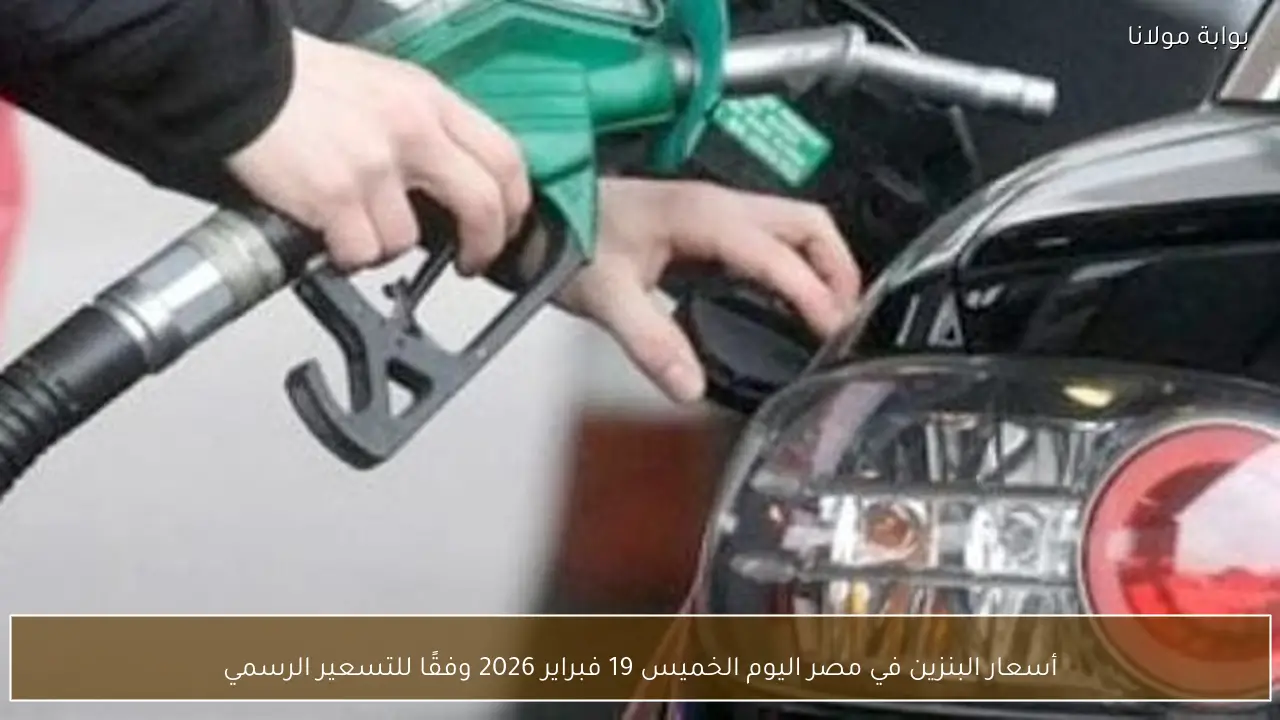 أسعار البنزين في مصر اليوم الخميس 19 فبراير 2026 وفقًا للتسعير الرسمي