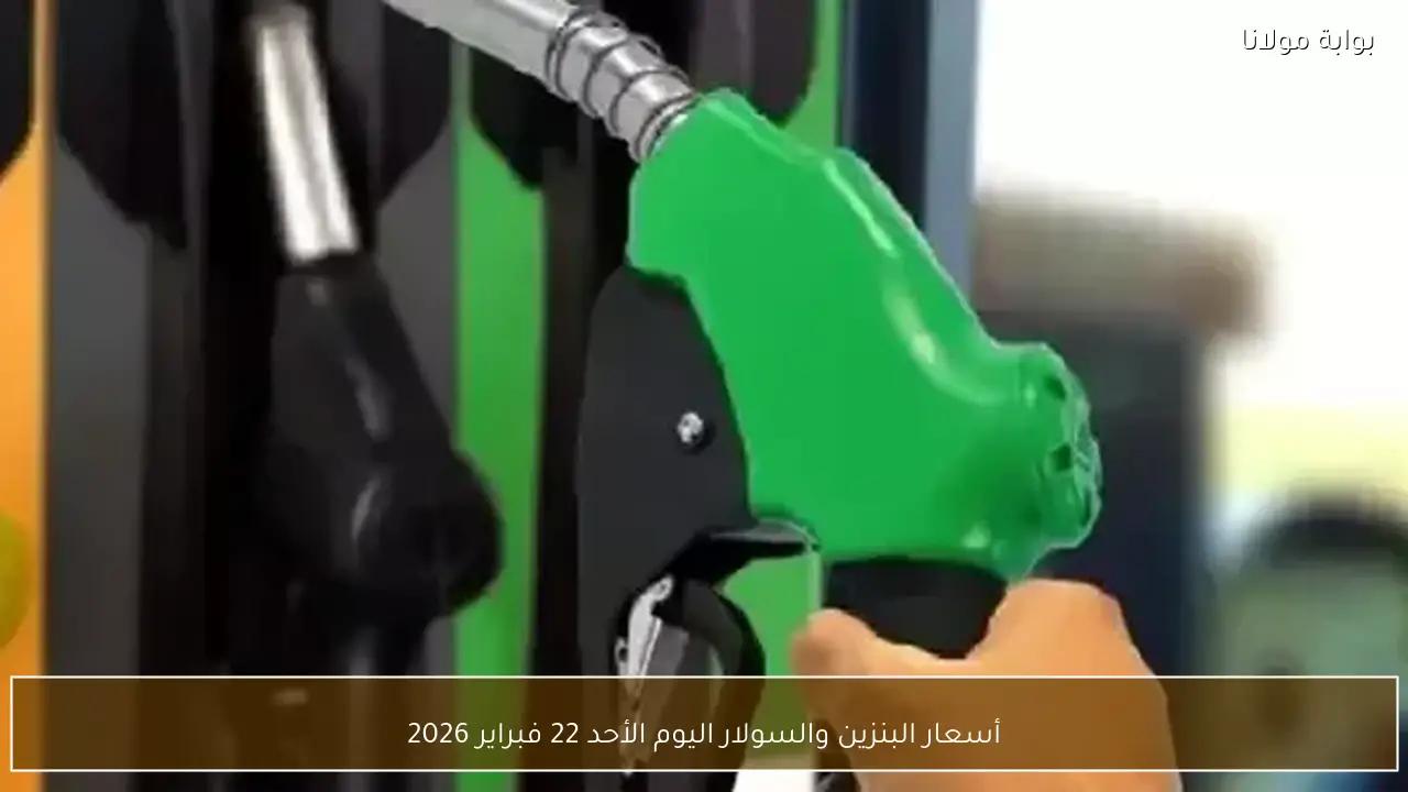 أسعار البنزين والسولار اليوم الأحد 22 فبراير 2026