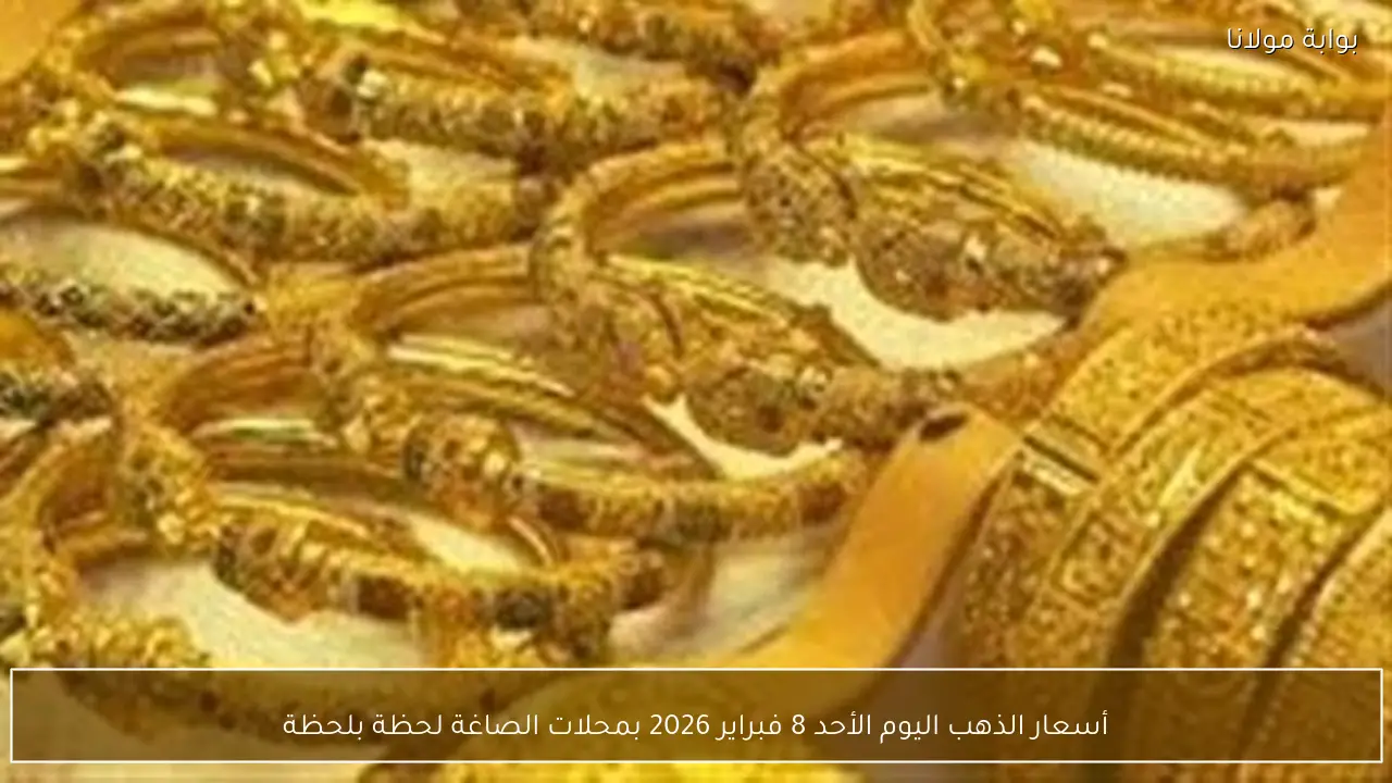 أسعار الذهب اليوم الأحد 8 فبراير 2026 بمحلات الصاغة لحظة بلحظة