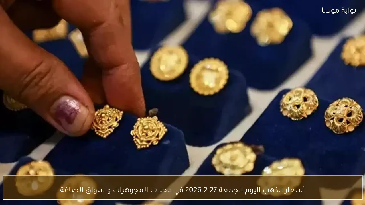 أسعار الذهب اليوم الجمعة 27-2-2026 في محلات المجوهرات وأسواق الصاغة